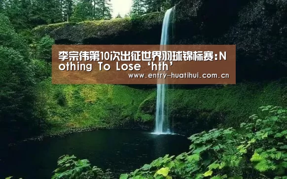 李宗伟第10次出征世界羽球锦标赛:Not