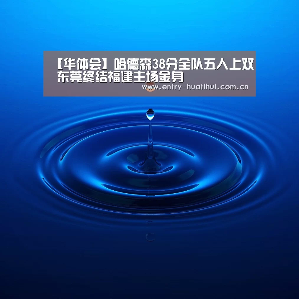 【华体会】哈德森38分全队五人上双 东莞终结福建主场金身(图2) 【华体会】哈德森38分全队五人上双 东莞终结福建主场金身(图2)