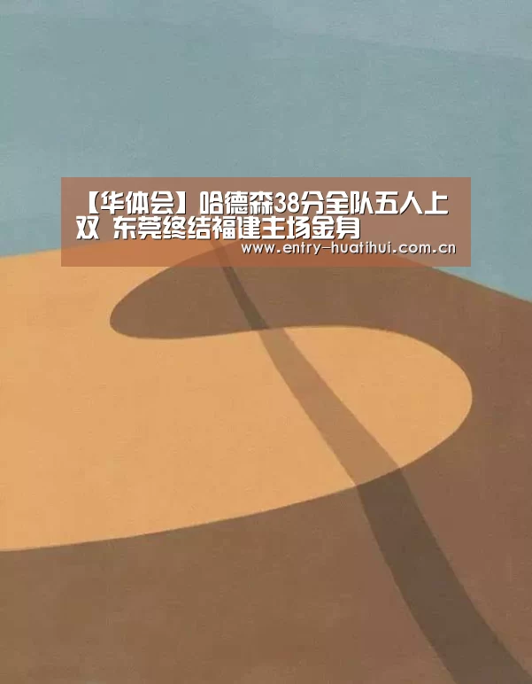 【华体会】哈德森38分全队五人上双 东莞终结福建主场金身(图4) 华体会体育